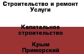 Строительство и ремонт Услуги - Капитальное строительство. Крым,Приморский